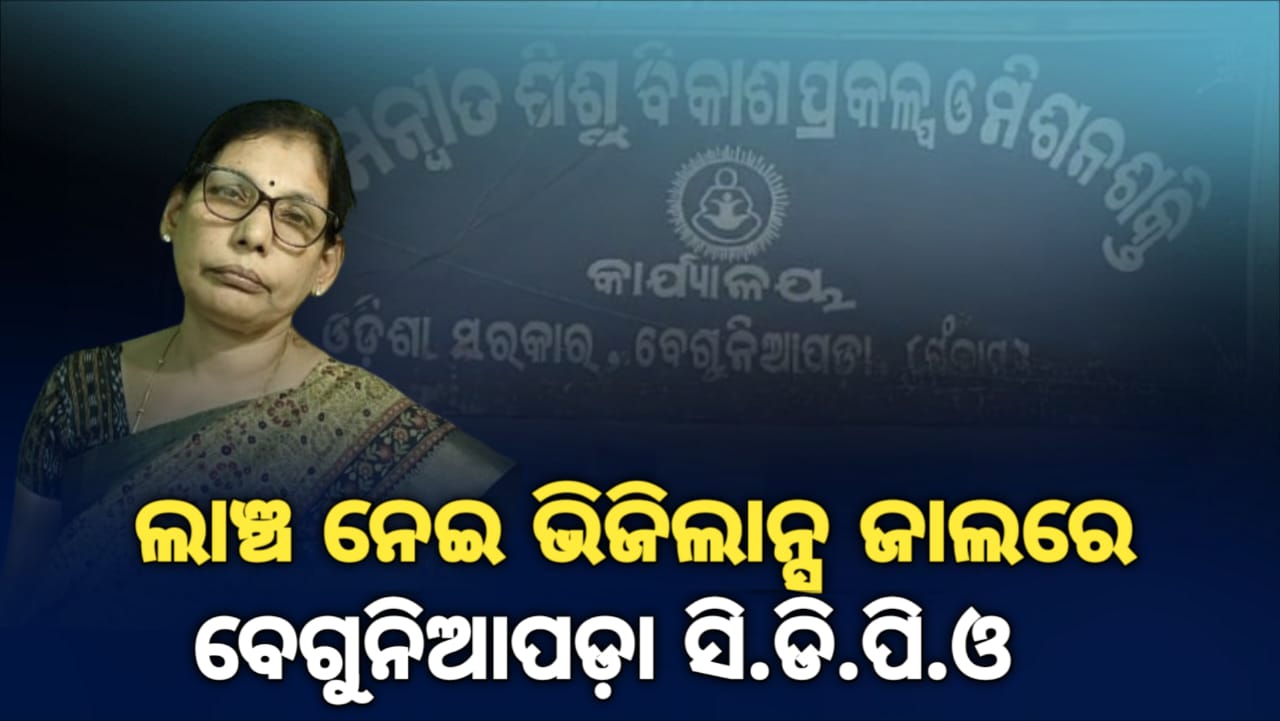 You are currently viewing ଲାଞ୍ଚ ନେଇ ଭିଜିଲାନ୍ସ ଜାଲରେ ବେଗୁନିଆପଡ଼ା ସି.ଡି.ପି.ଓ